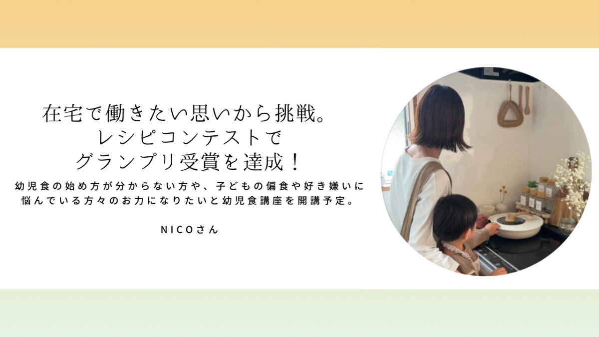 Nicoさん 「在宅で働きたい思いから挑戦。レシピコンテストでグランプリ受賞を達成！」